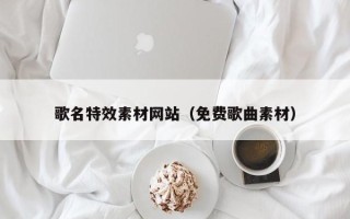 开封歌名特效素材网站（免费歌曲素材）